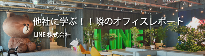 他社に学ぶ！！隣のオフィスレポート LINE 株式会社