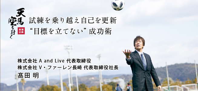 株式会社 A and Live 代表取締役 / 株式会社 V・ファーレン長崎 代表取締役社長 髙田 明