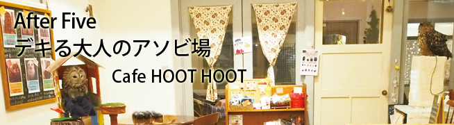After Five デキる大人のアソビ場 Cafe HOOT HOOT