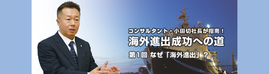 コンサルタント・小田切社長が指南！ 海外進出成功への道 第１回