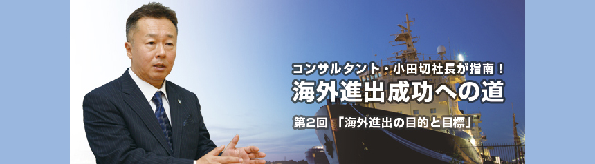 コンサルタント・小田切社長が指南！ 海外進出成功への道 第２回