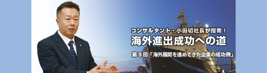 コンサルタント・小田切社長が指南！海外進出成功への道 第5回