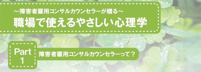 ～障害者雇用コンサルカウンセラーが贈る～ 職場で使えるやさしい心理学 Part1