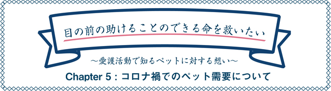 目の前の助けることのできる命を救いたい ～愛護活動で知るペットに対する想い～