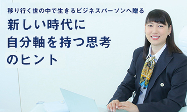 移り行く世の中で生きるビジネスパーソンへ贈る 新しい時代に自分軸を持つ思考のヒント