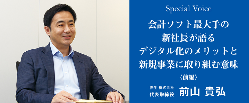 Special Voice　弥生 株式会社 代表取締役 前山 貴弘