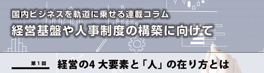 国内ビジネスを軌道に乗せる連載コラム 経営基盤や人事制度の構築に向けて.1